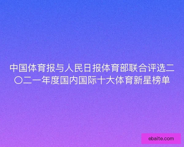 中国体育报与人民日报体育部联合评选二〇二一年度国内国际十大体育新星榜单