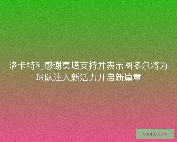 洛卡特利感谢莫塔支持并表示图多尔将为球队注入新活力开启新篇章