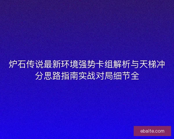 炉石传说最新环境强势卡组解析与天梯冲分思路指南实战对局细节全