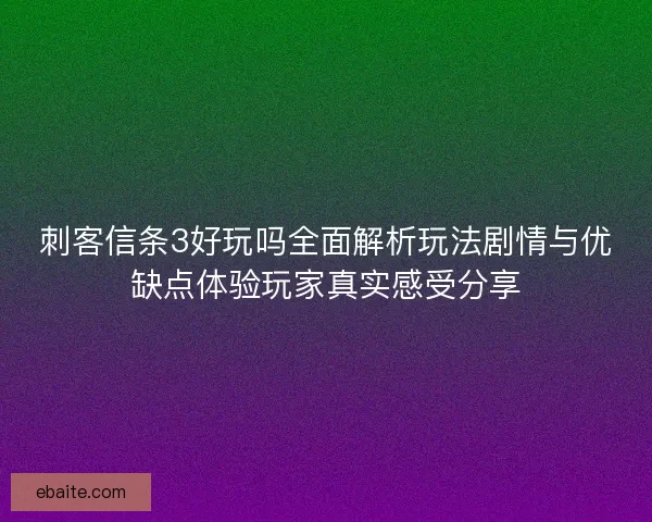刺客信条3好玩吗全面解析玩法剧情与优缺点体验玩家真实感受分享