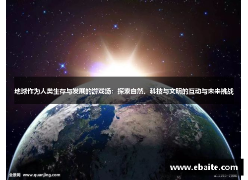 地球作为人类生存与发展的游戏场：探索自然、科技与文明的互动与未来挑战