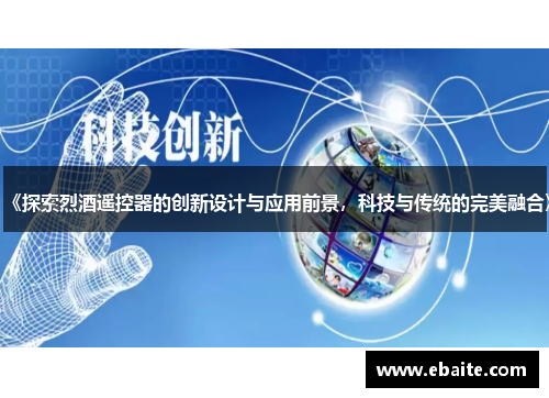 《探索烈酒遥控器的创新设计与应用前景，科技与传统的完美融合》